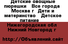 Детские овощные пюрешки - Все города, Москва г. Дети и материнство » Детское питание   . Нижегородская обл.,Нижний Новгород г.